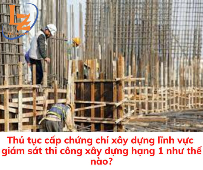 Chứng chỉ giám sát thi công xây dựng hạng I: thủ tục và hồ sơ