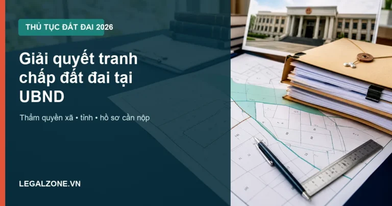 Giải quyết tranh chấp đất đai tại UBND năm 2026: thẩm quyền xã, tỉnh và hồ sơ