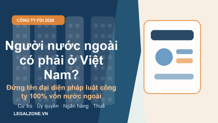 Người nước ngoài không cư trú có được làm đại diện pháp luật công ty 100% vốn nước ngoài năm 2026?