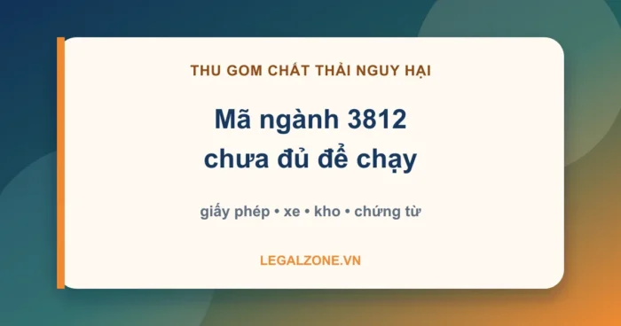 Thành lập công ty thu gom rác thải độc hại - mã ngành 3812, giấy phép môi trường, xe, kho và chứng từ - LegalZone