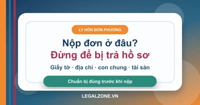 Ly hôn đơn phương nhanh nhất: chuẩn bị gì để không bị trả hồ sơ?