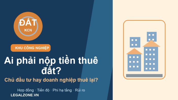 Tiền thuê đất trong khu công nghiệp năm 2026: chủ đầu tư hay doanh nghiệp thuê lại phải nộp?