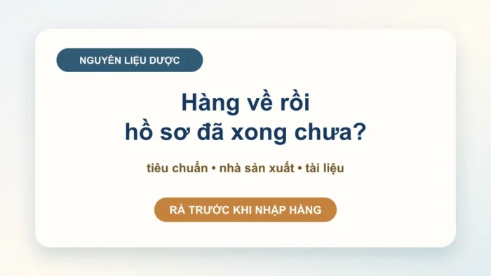 Đăng ký lưu hành nguyên liệu làm thuốc: kiểm tra hồ sơ trước khi nhập hàng hoặc ký hợp đồng