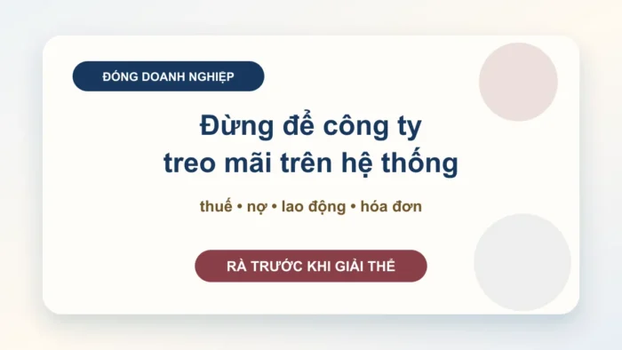 Đóng doanh nghiệp: thứ tự xử lý thuế, nợ, lao động và hồ sơ để không bị treo nhiều năm