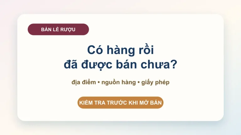 Giấy phép bán lẻ rượu: kiểm tra địa điểm, nguồn hàng và mô hình bán trước khi mở bán