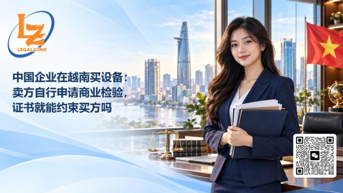 中国企业在越南买设备:卖方自行申请商业检验,证书就能约束买方吗