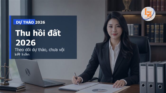 Dự thảo sửa Luật Đất đai 2026 về thu hồi đất: điểm cần theo dõi, chưa phải luật hiện hành